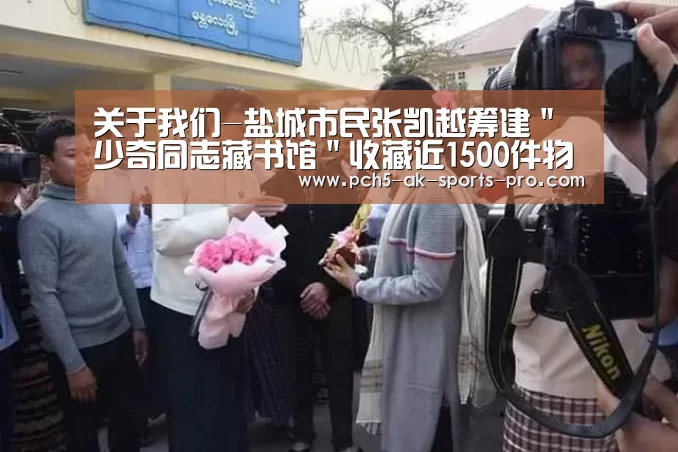 关于我们-盐城市民张凯越筹建"少奇同志藏书馆"收藏近1500件物品作者:未知2018-08-1517:06:11来源:.panel(图1) 关于我们